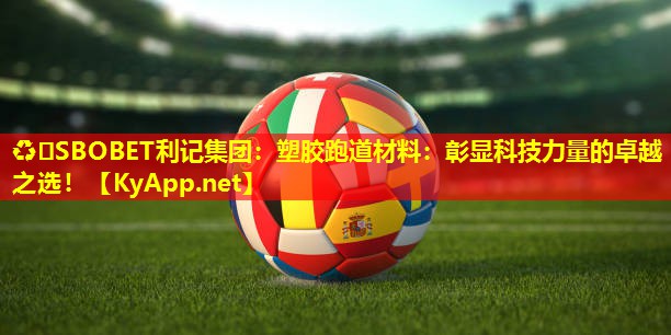 ♻️SBOBET利记集团：塑胶跑道材料：彰显科技力量的卓越之选！