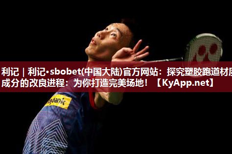 利记｜利记·sbobet(中国大陆)官方网站：探究塑胶跑道材质成分的改良进程：为你打造完美场地！