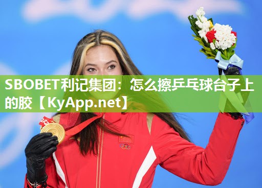 SBOBET利记集团：怎么擦乒乓球台子上的胶