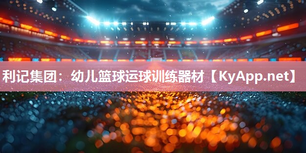 利记集团：幼儿篮球运球训练器材