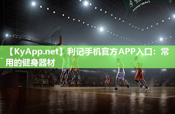 利记手机官方APP入口：常用的健身器材