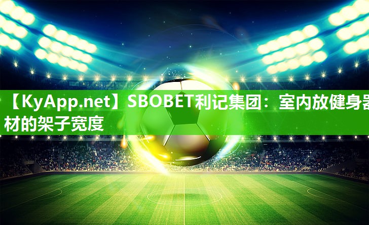 SBOBET利记集团：室内放健身器材的架子宽度