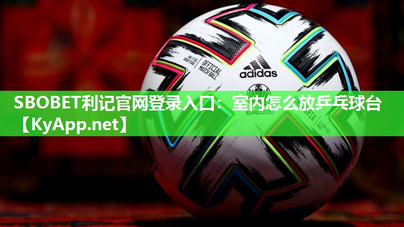 SBOBET利记官网登录入口：室内怎么放乒乓球台