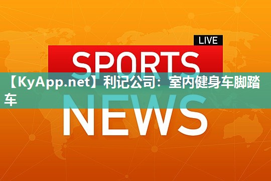 利记公司：室内健身车脚踏车