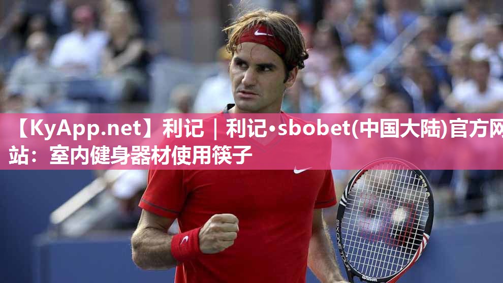 利记｜利记·sbobet(中国大陆)官方网站：室内健身器材使用筷子