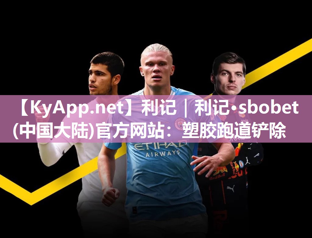利记｜利记·sbobet(中国大陆)官方网站：塑胶跑道铲除