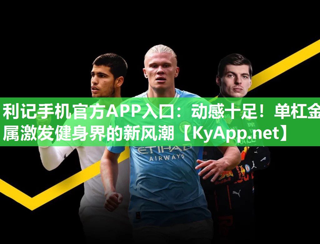 利记手机官方APP入口：动感十足！单杠金属激发健身界的新风潮