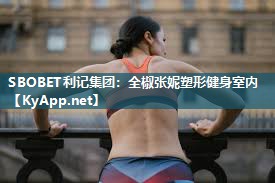 SBOBET利记集团：全椒张妮塑形健身室内