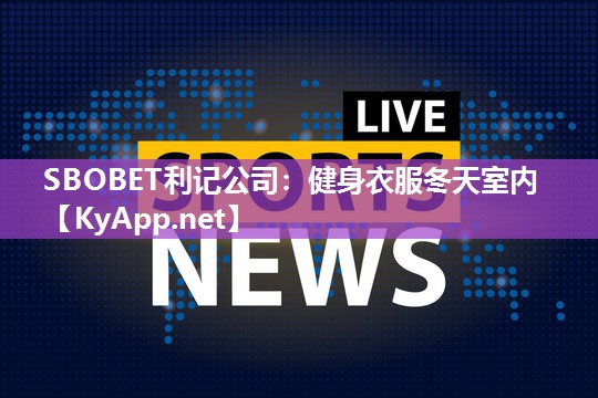 SBOBET利记公司：健身衣服冬天室内