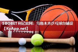SBOBET利记官网：乌鲁木齐乒乓球台铺设