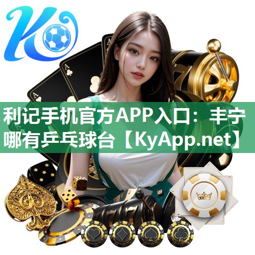 利记手机官方APP入口：丰宁哪有乒乓球台