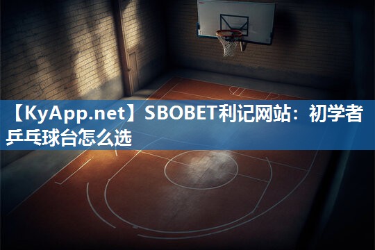 SBOBET利记网站：初学者乒乓球台怎么选