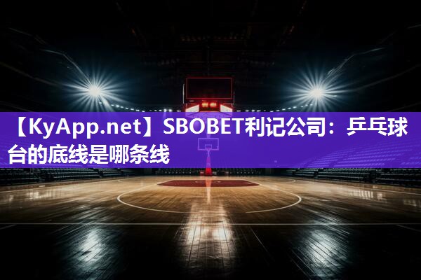 SBOBET利记公司：乒乓球台的底线是哪条线