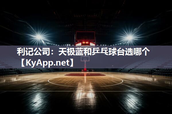 利记公司：天极蓝和乒乓球台选哪个