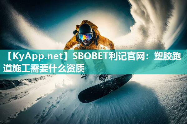 SBOBET利记官网：塑胶跑道施工需要什么资质