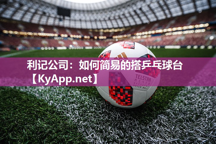 利记公司：如何简易的搭乒乓球台