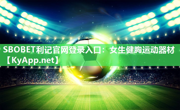 SBOBET利记官网登录入口：女生健胸运动器材