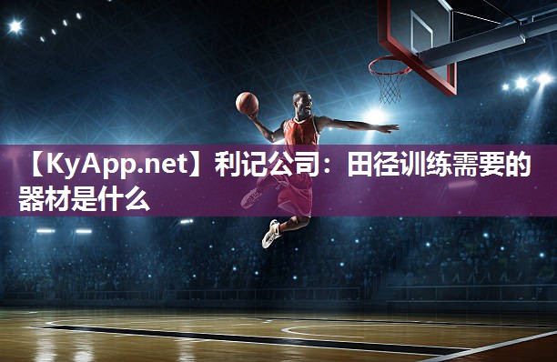 利记公司：田径训练需要的器材是什么