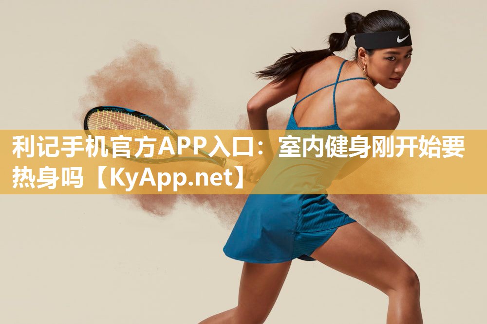 利记手机官方APP入口：室内健身刚开始要热身吗