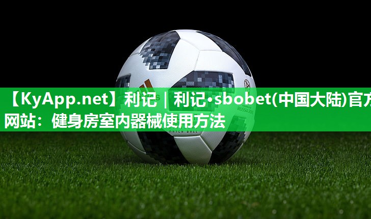 利记｜利记·sbobet(中国大陆)官方网站：健身房室内器械使用方法