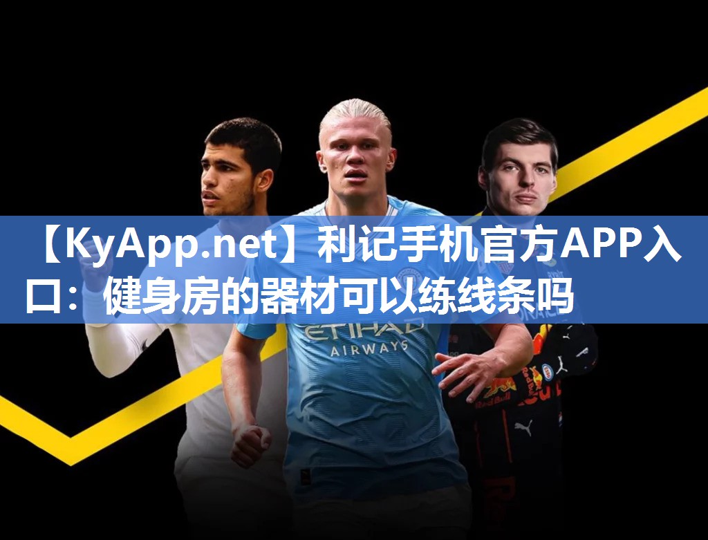 利记手机官方APP入口：健身房的器材可以练线条吗