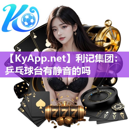 利记集团：乒乓球台有静音的吗