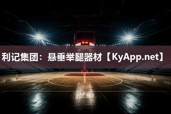 利记集团：悬垂举腿器材