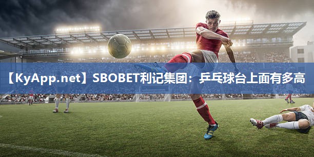 SBOBET利记集团：乒乓球台上面有多高