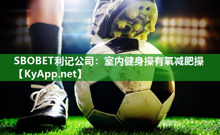 SBOBET利记公司：室内健身操有氧减肥操