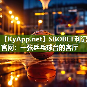 SBOBET利记官网：一张乒乓球台的客厅