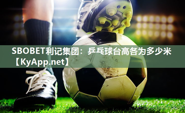 SBOBET利记集团：乒乓球台高各为多少米