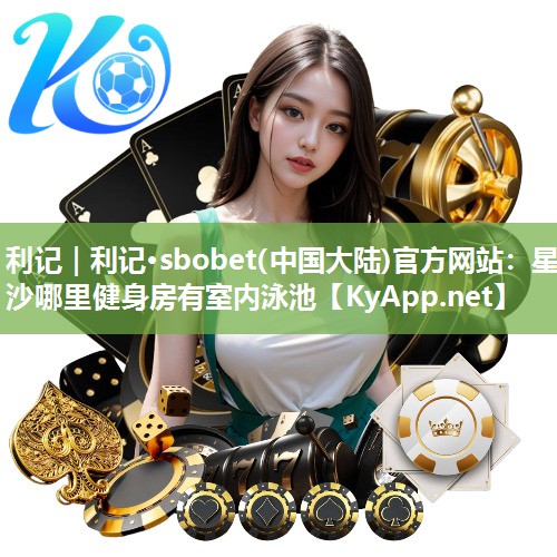 利记｜利记·sbobet(中国大陆)官方网站：星沙哪里健身房有室内泳池