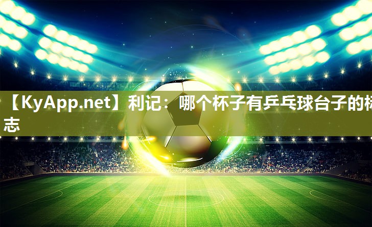 利记：哪个杯子有乒乓球台子的标志