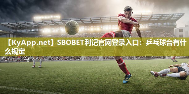 SBOBET利记官网登录入口：乒乓球台有什么规定