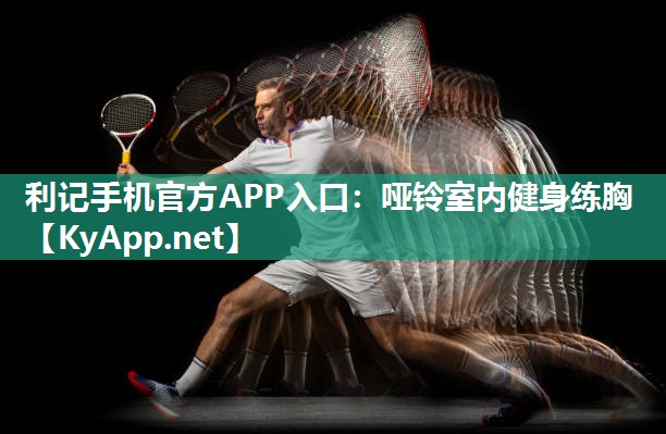 利记手机官方APP入口：哑铃室内健身练胸