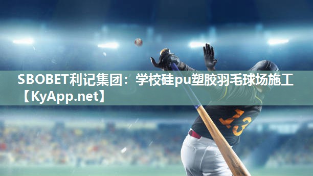 SBOBET利记集团：学校硅pu塑胶羽毛球场施工