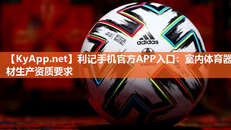 利记手机官方APP入口：室内体育器材生产资质要求