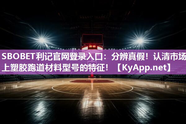 SBOBET利记官网登录入口：分辨真假！认清市场上塑胶跑道材料型号的特征！
