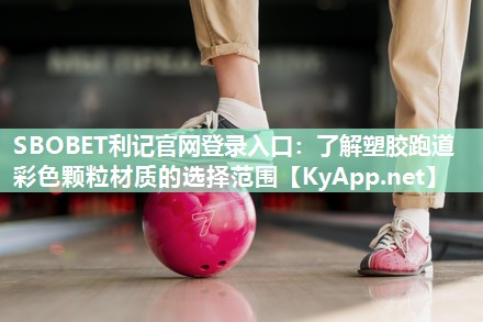 SBOBET利记官网登录入口：了解塑胶跑道彩色颗粒材质的选择范围