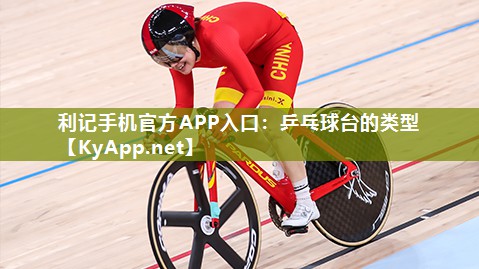 利记手机官方APP入口：乒乓球台的类型