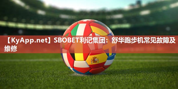 SBOBET利记集团：舒华跑步机常见故障及维修