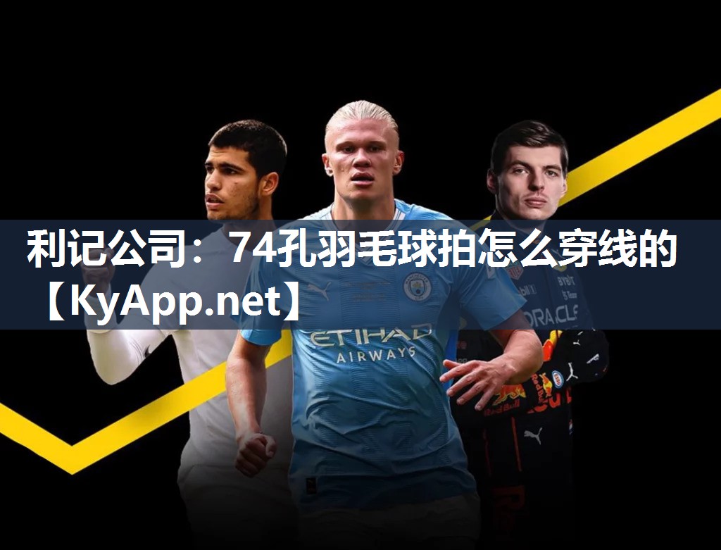 利记公司：74孔羽毛球拍怎么穿线的