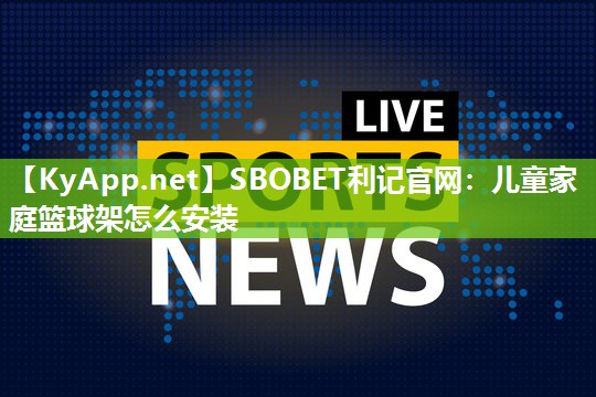 SBOBET利记官网：儿童家庭篮球架怎么安装