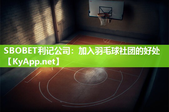 SBOBET利记公司：加入羽毛球社团的好处