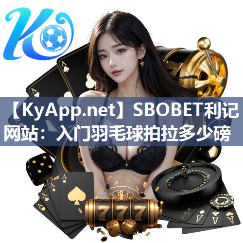 SBOBET利记网站：入门羽毛球拍拉多少磅