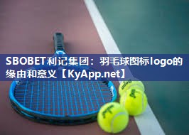 SBOBET利记集团：羽毛球图标logo的缘由和意义