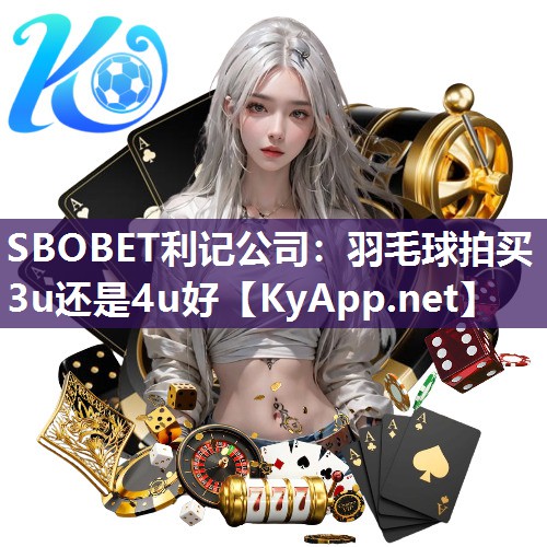 SBOBET利记公司：羽毛球拍买3u还是4u好