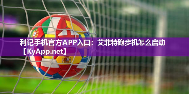 利记手机官方APP入口：艾菲特跑步机怎么启动