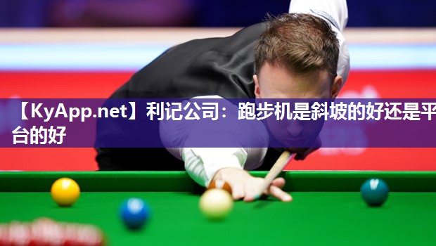 利记公司：跑步机是斜坡的好还是平台的好