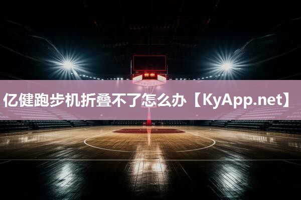 亿健跑步机折叠不了怎么办